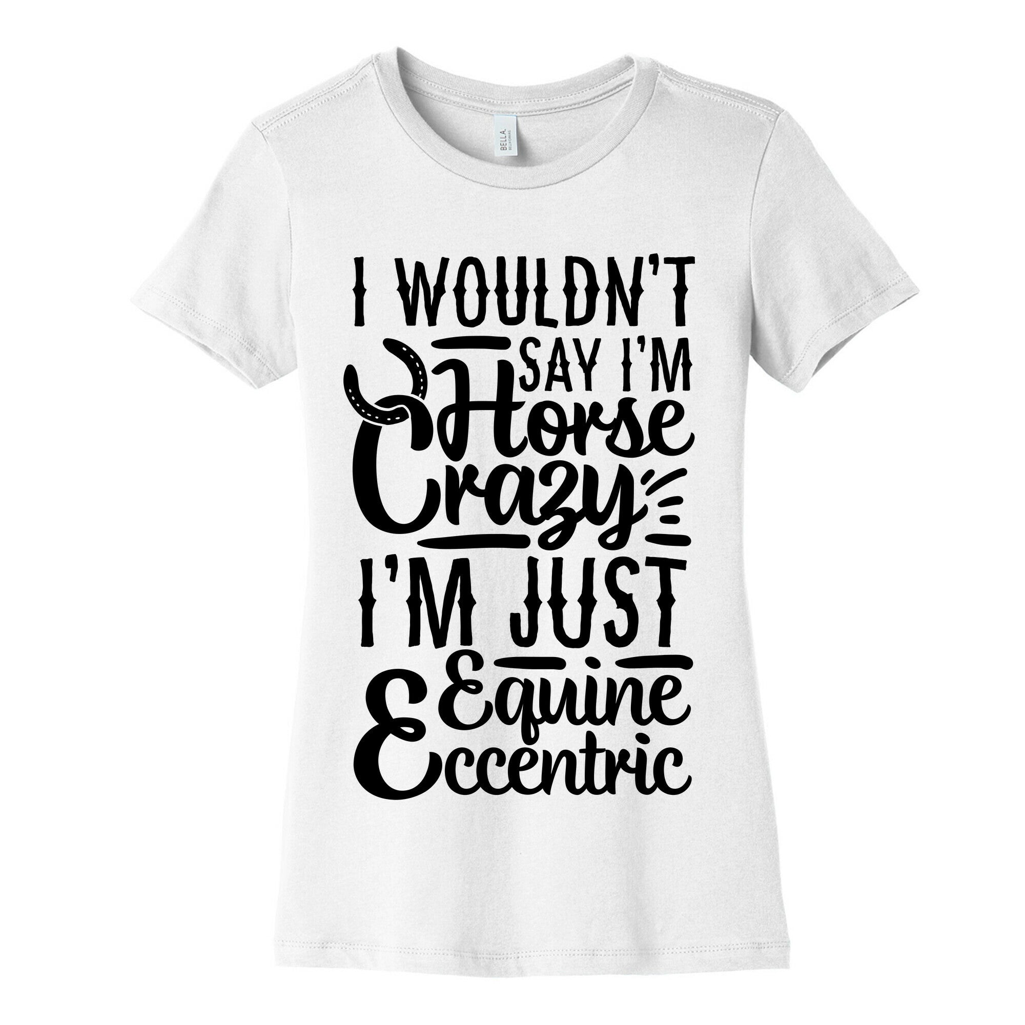 I Wouldn't Say I'm Horse Crazy I'm Just Equine Eccentric Women's Cotton Tee